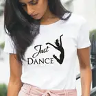 Весело только танцующей девочки T рубашка для женщин Топы Рубашки хараюку танцор модная летняя футболка с короткими рукавами рубашка Femme Повседневные Camiseta Mujer