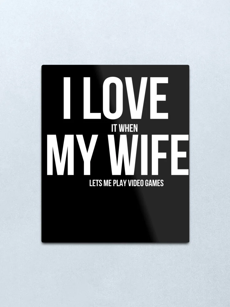 Я в восторге когда моя жена позволяет мне играть видеоигры металлическая печать