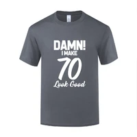 funny damn i make 70 look good 70 cotton t shirt plus size men round neck summer short sleeve tshirts tee shirt