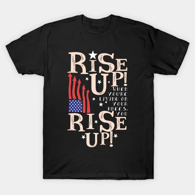 

Rise Up! When You're Living on Your Knees You Rise Up! Hamilton Music T-Shirt. Cotton O-Neck Short Sleeve Mens T Shirt New