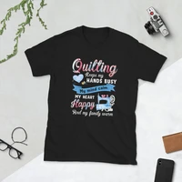 quilting keeps my hands busy my mind calm my heart happy and my family warm t shirt