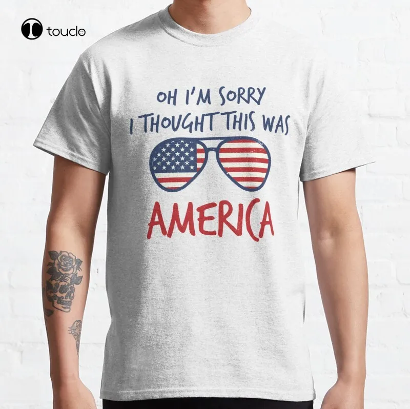 

Oh Sorry I Thought This Was America Funny Classic T-Shirt Cotton Tee Shirt