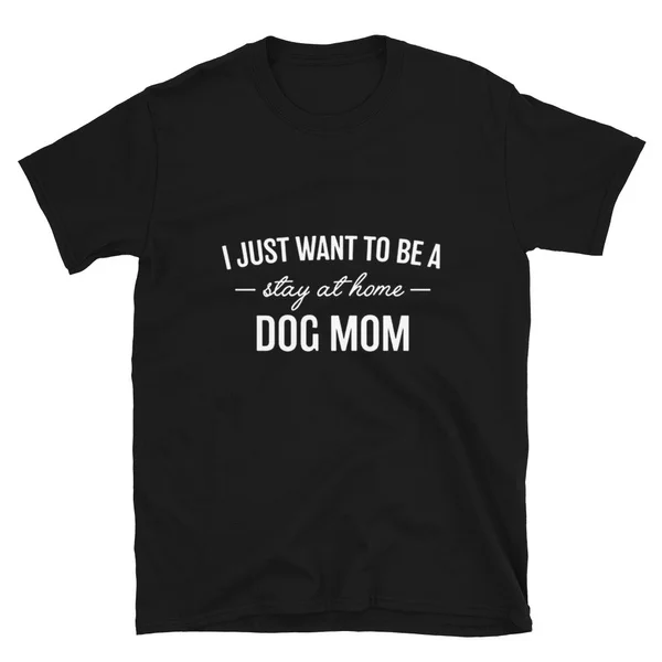 

I Just Want To Be A Stay At Home Dog Mom T-shirt