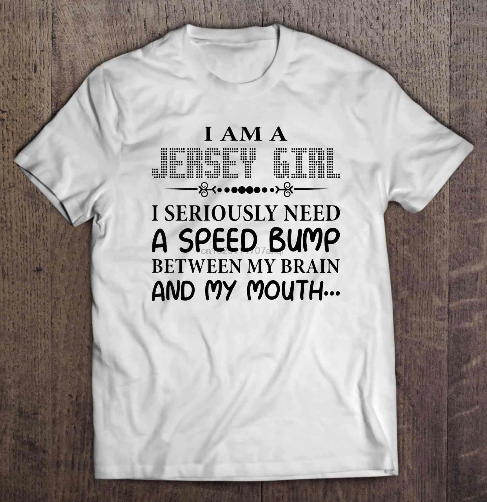 

Men Funny T Shirt Fashion tshirt I Am A Jersey Girl I Seriously Need A Speed Bump Between My Brain And My Mouth Women t-shirt