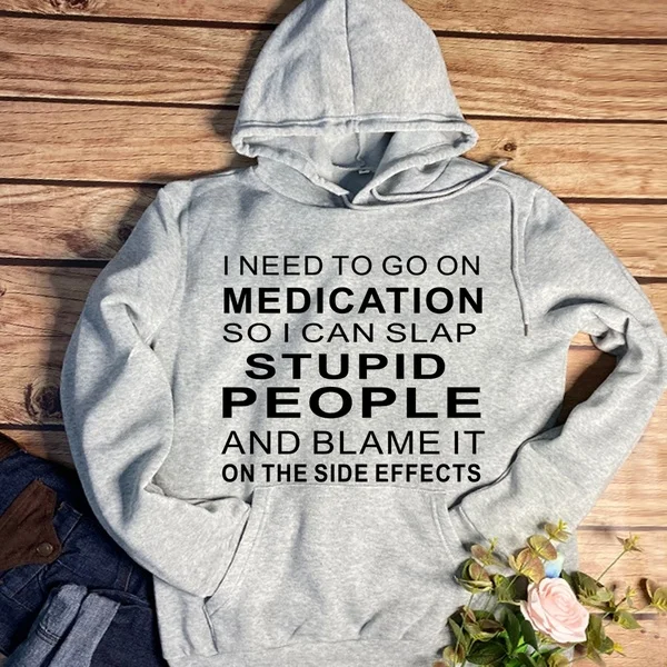 

I need to go medication so can slap stupid people hoodies women fashion cotton casual funny slogan quote tumblr young cute top