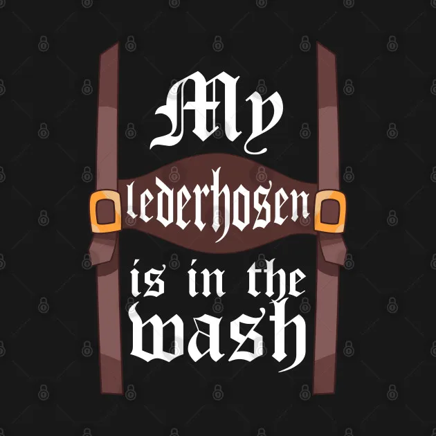 

My Lederhosen Is In The Wash. Creative Design Funny Phrase T-Shirt. Summer Cotton O-Neck Short Sleeve Mens T Shirt New S-3XL