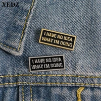 xedz classic black badge i have no idea enamel pins what i am doing button brooch lapel funny text always anxious shirt jewelry
