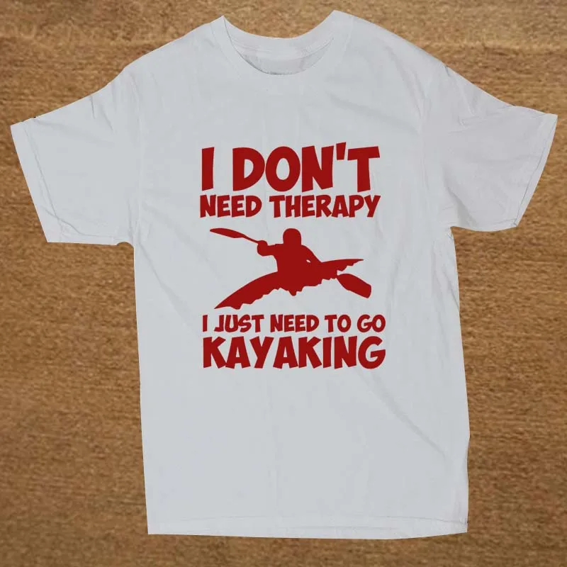 

I Don't Need Therapy, I Just Need To Go Kayaking. Funny Kayakinger T-Shirt. Summer Cotton Short Sleeve O-Neck Mens T Shirt New