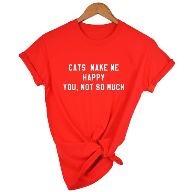 

Cats Make Me Happy,you Not So Much Letters Women Tshirt Summer Casual T Shirt for Lady Yong Girl Top Tee Cat Lover Gift