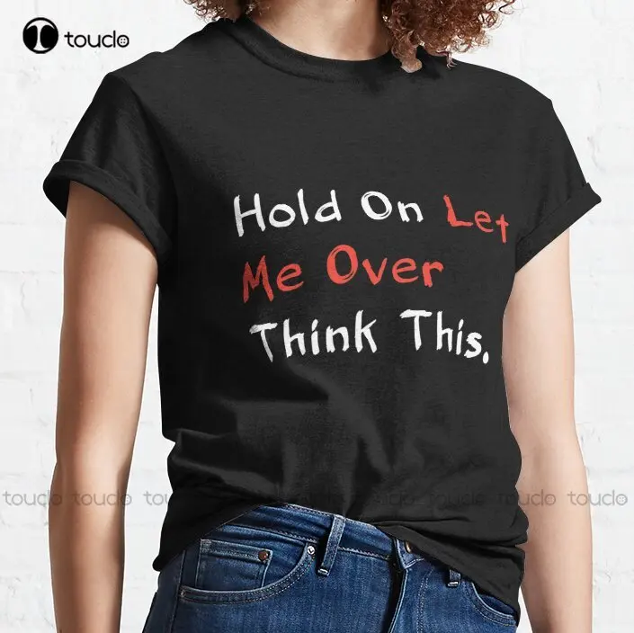 

New Hold On Let Me Over Think This Classic T-Shirt 10 Classic T-Shirt Cotton Tee Shirt yellow shirt Custom aldult Teen unisex