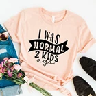 Футболка женская I Was Normal 2 Kids Ago, летняя, модная, футболки для девочек