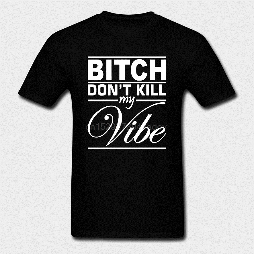 100 Cotton O neck Custom Printed Men T shirt Bitch Don t Kill My Vibe Humor|Мужские футболки| |
