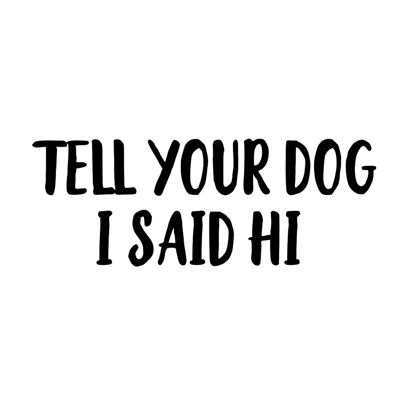 

17*6.3cm Tell Your Dog I Said Hi vinyl decal sticker funny words Oem JDM Drift car stickers and decals funny