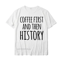 coffee first and then history funny history teacher t shirt street tops shirt for men plain cotton t shirts design