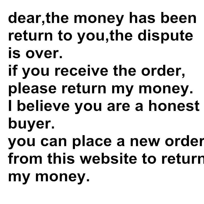 

Be Honesty! Pay Back Order Money After You Receive The Order. The Dispute Is Over,money Has Return To You, You Have To Pay Back!