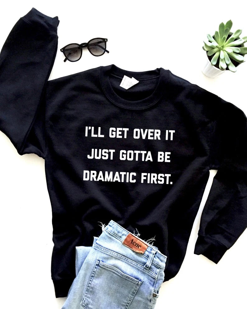 

I'll get over it just gotta be dramatic first. Sweatshirt crewneck funny slogan women fashion pure casual pullovers tops- L293