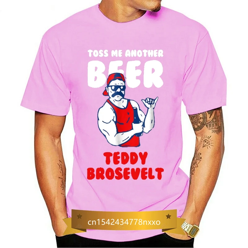 

Toss Me Another Beer Teddy Brosevelt T-Shirt - Drinking Tee Men T Shirt 2019 Summer 100% Cotton