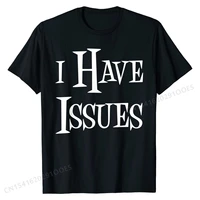 i have issue funny saying slogan t shirt for men women customized cotton male tops shirts family dominant top t shirts
