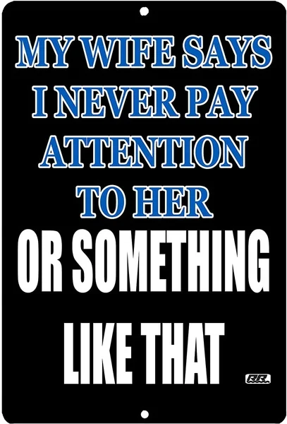 

My Wife Says I Never Pay Attention To Her Poster Tin Sign Metal Plaque Home Bar Cafe Wall Decoration Vintage Metal Sign 20*30 CM