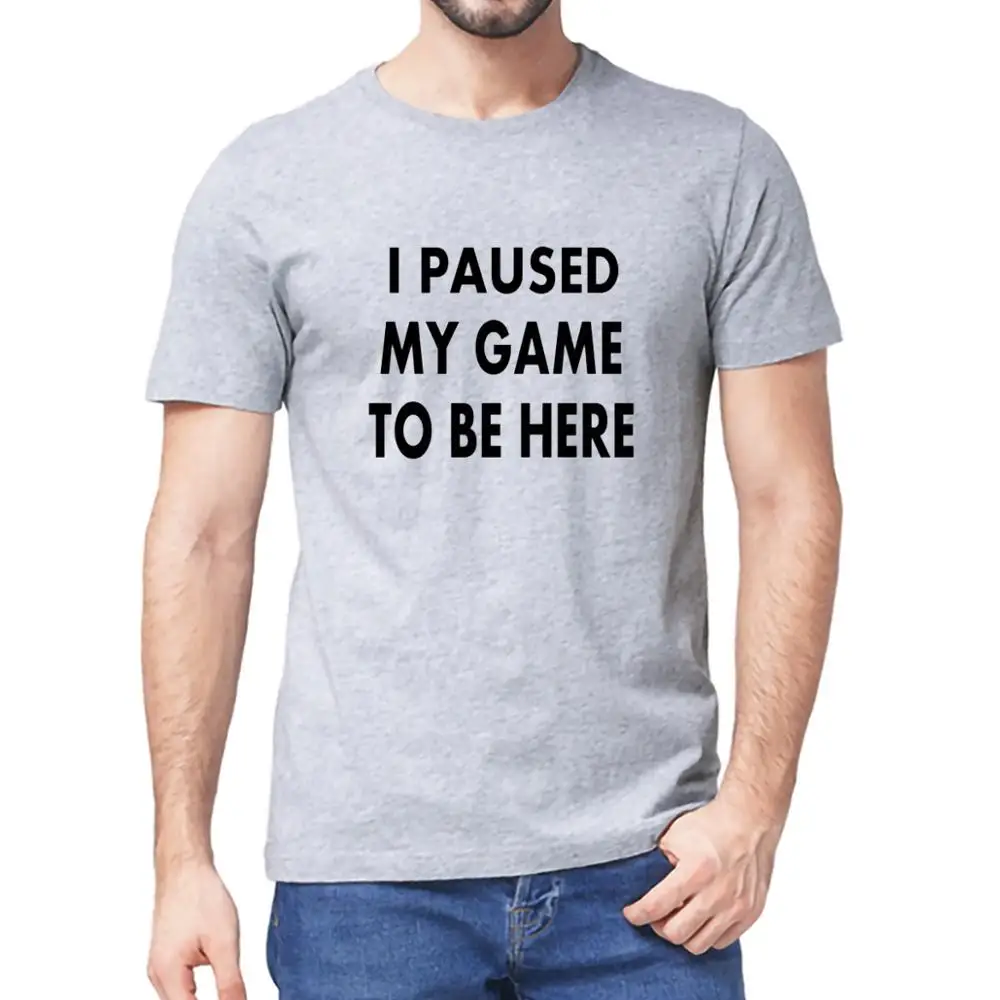 

I Paused My Game to Be Here Graphic Novelty Sarcastic Funny Video Gamer Humor Joke for Men 100% cotton T Women T-Shirt Top tee