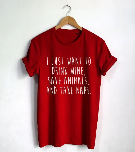 

I Just Want to Drink Wine Save Animals and Take Naps T shirt Funny Quote Tshirt Hipster Unisex T-Shirt More Size and Colors-A693
