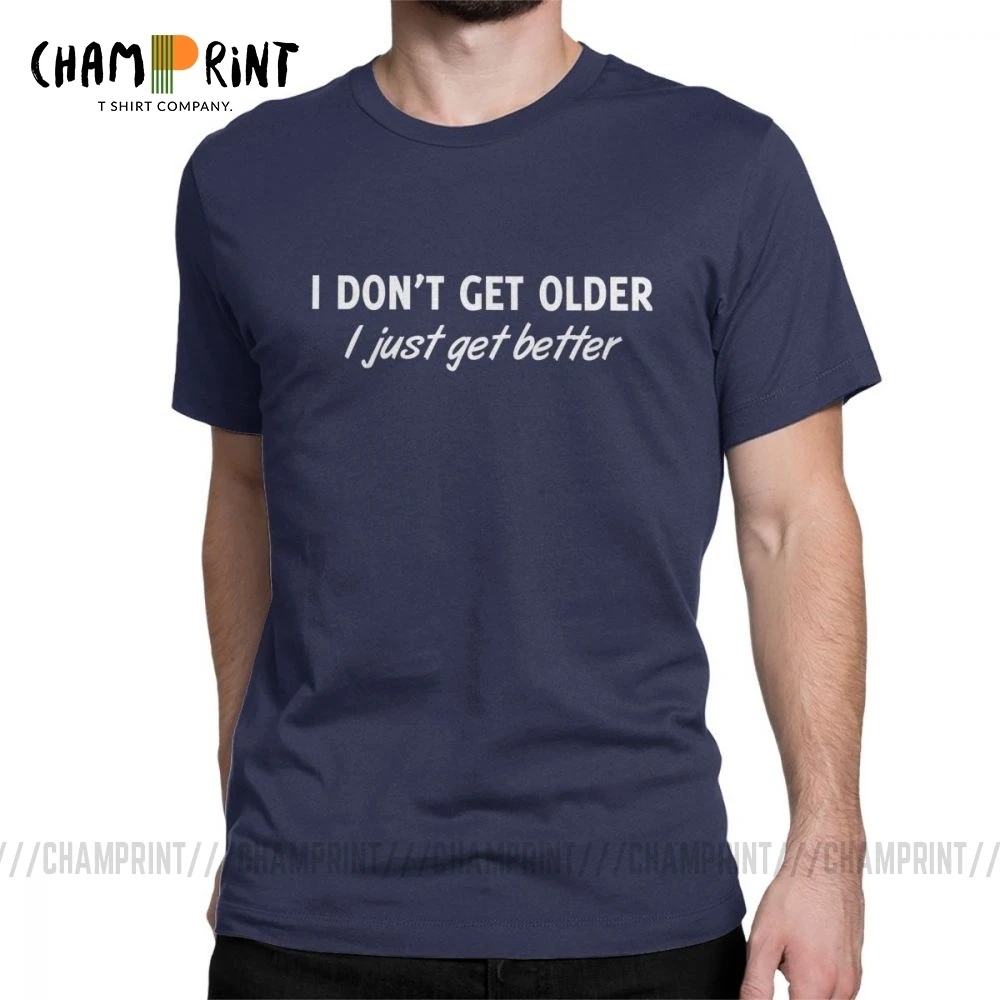 

I Don't Get Older I Just Get Better T Shirt Men Prarty Birthday Gift Idea Gray Tops Unique T-Shirt Crew Neck 100% Cotton Tees