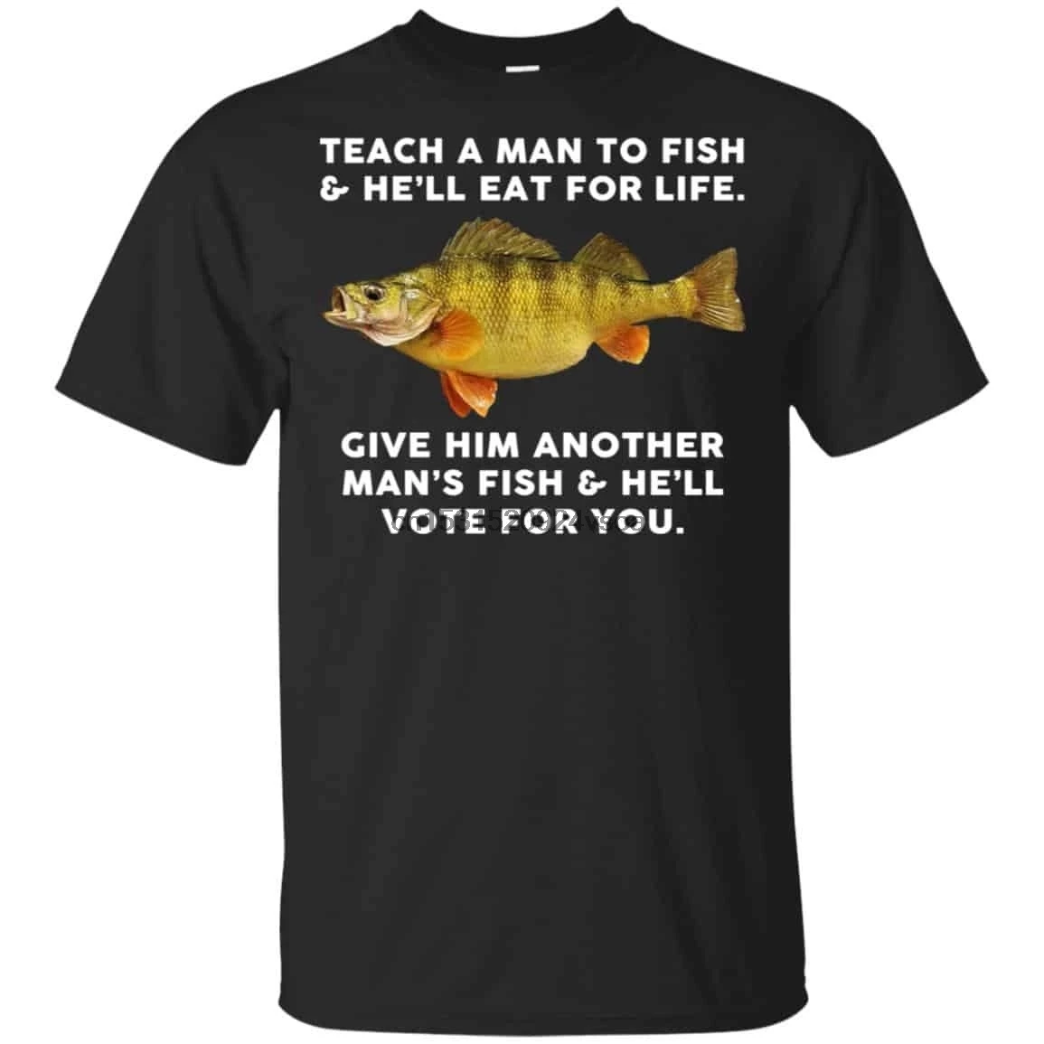 Teach A Man To Fish He'll Eat For Life Give Him Another Man's Vote You T-Shirts |