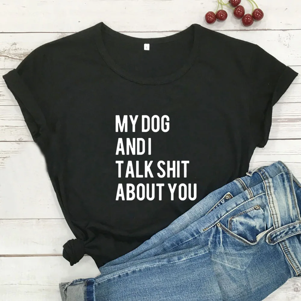 

My Dog and I Talk Shit about You Print T Shirt Women Casual Funny T Shirt Harajuku Graphic Tees Shirt Woman Clothes Hipster Tops