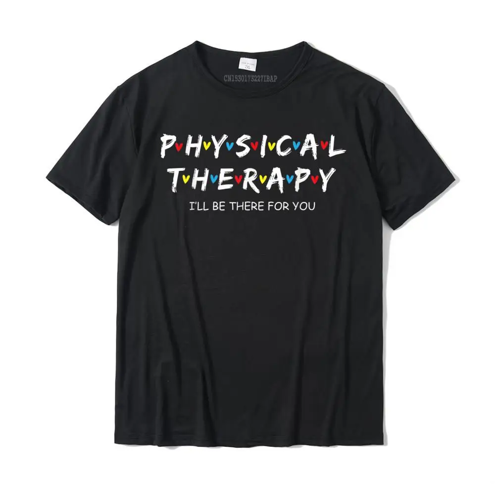 

Physical Therapy Shirt I Will Be There For You Therapist T-Shirt Popular Mens T Shirt Slim Fit T Shirt Cotton Normal