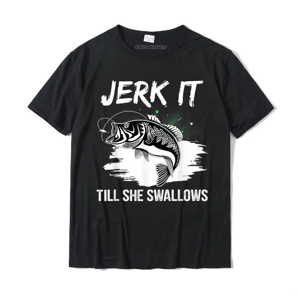 

Jerk It Till She Swallows Funny Fishing Hobbies T-Shirt Cotton Casual Tops Tees Cheap Men T Shirt Design