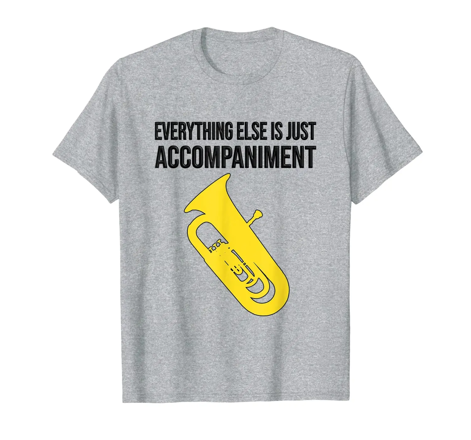 

Everything else is just accompaniment! Band gift, Funny Tuba T-Shirt