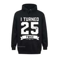 i turned 25 twice hoodie funny 50th birthday gag tee custom tops shirts for men cheap cotton hooded hoodies slim fit