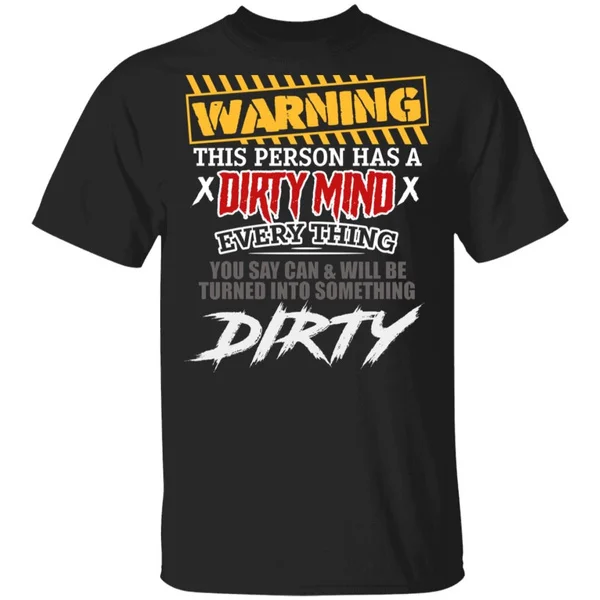 

Warning This Person Has A Dirty Mind Everything You Say Can And Will Be Turned Into Something Dirty T-Shirt