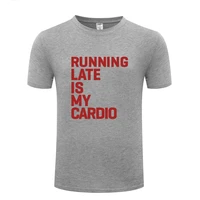 funny running late is my cardio workout cotton t shirt big size men o neck summer short sleeve tshirts teeshirts