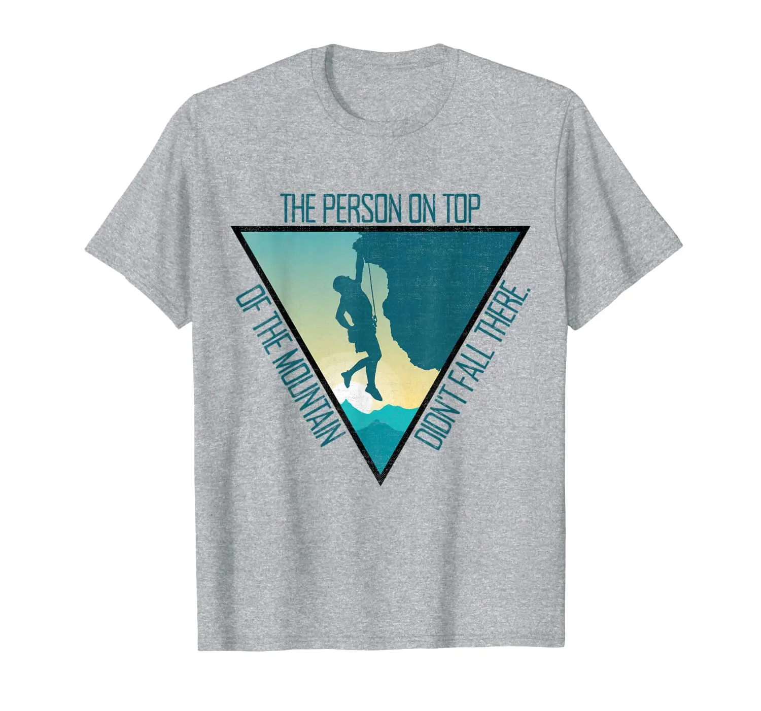 

The Person On Top Of The Mountain Didn't Fall There Climbing T-Shirt