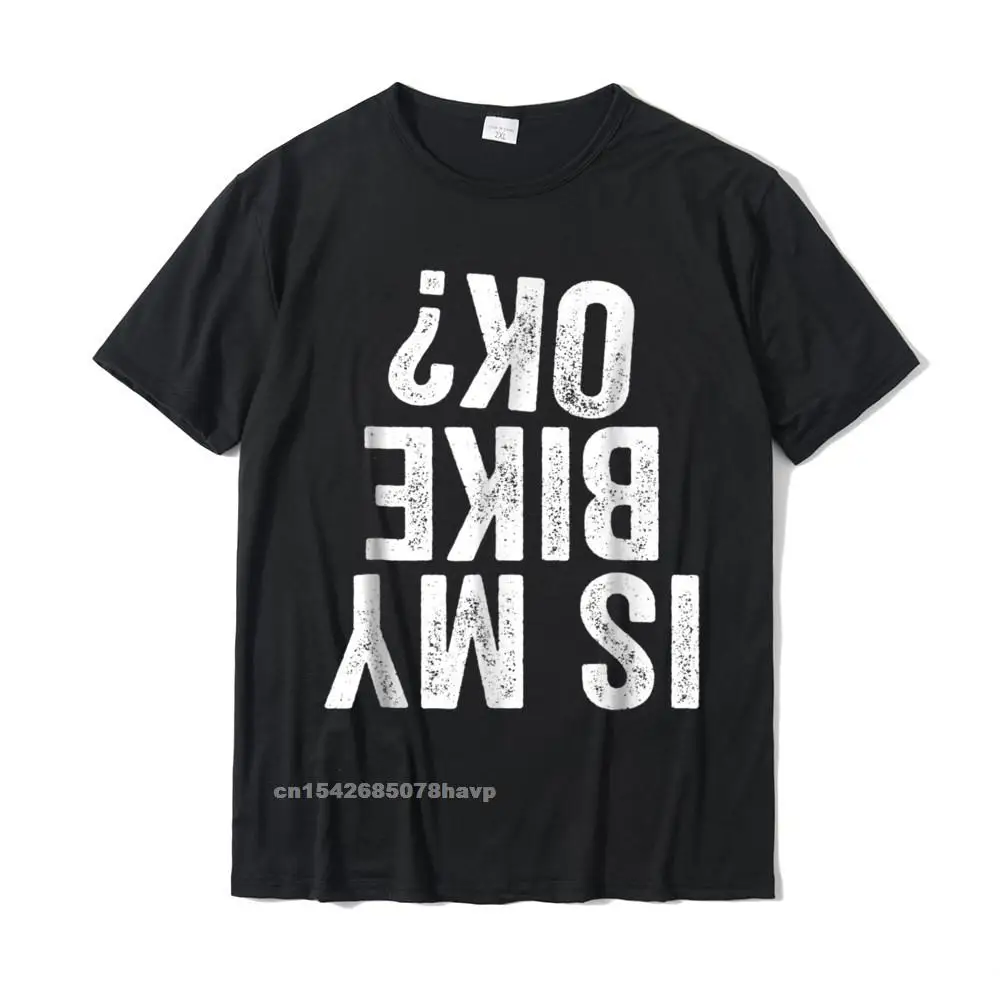 

Is My Bike OK Funny Motorcycle Dirt Bike Biker T-Shirt Gift New Coming Men T Shirts Custom T Shirt Cotton Normal