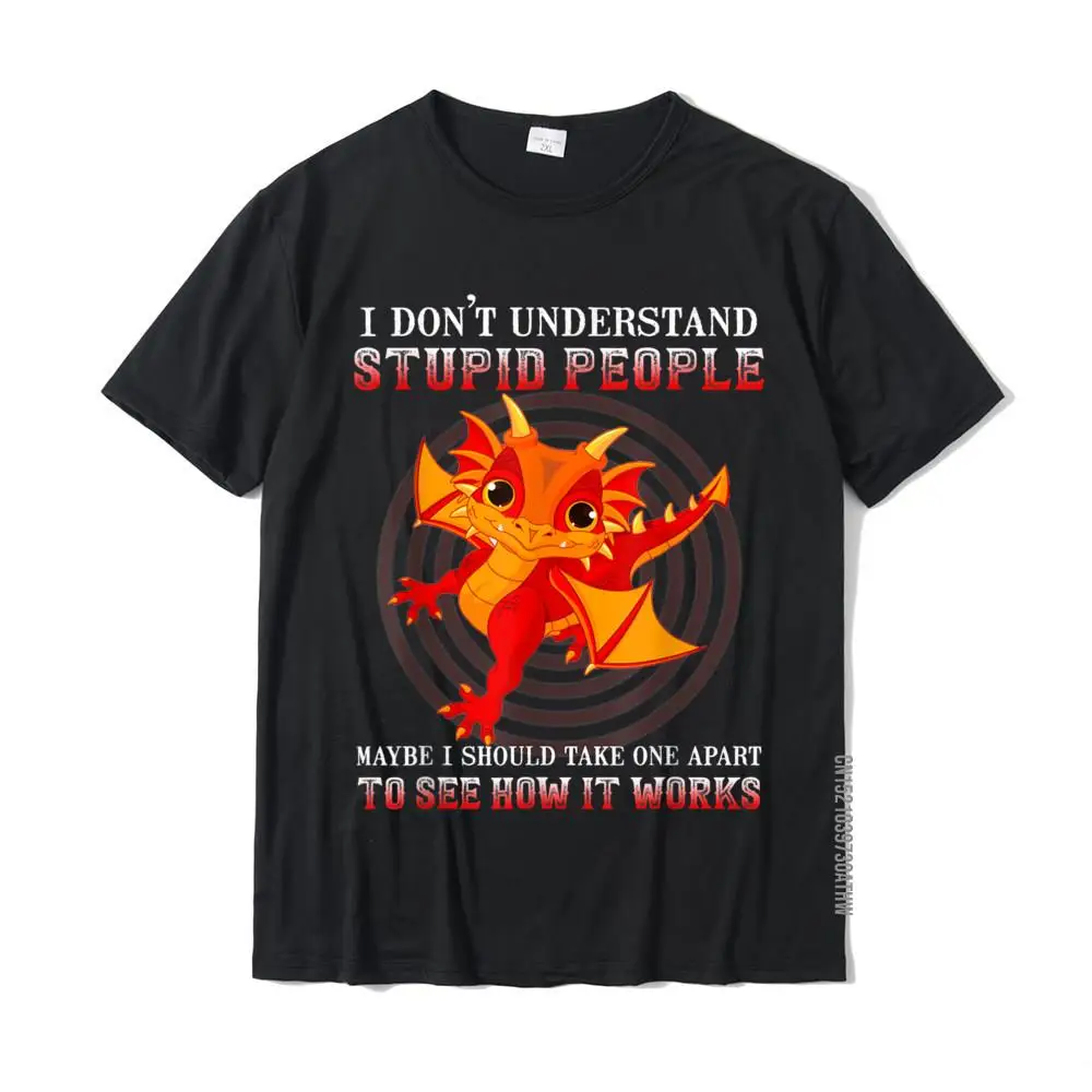 

I Don't Understand Stupid People Cute Dragons Lover T-Shirt Young Brand New Classic Tops Tees Cotton Tshirts Party