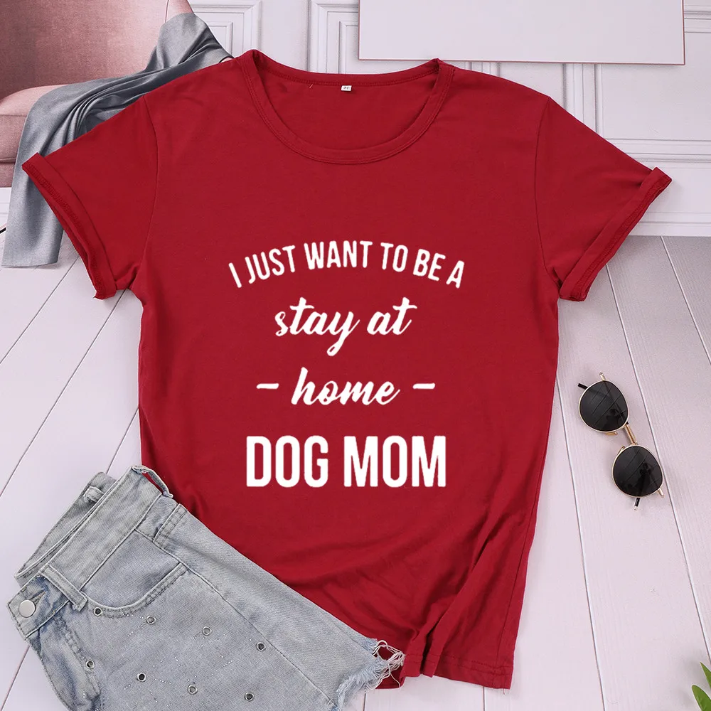 

DOG MOM T-shirt I JUST WANT TO BE A Stay At Home Fashion Casual Cotton Women Shirt Funny O Neck Short Sleeve Top Tee Mama Tshirt