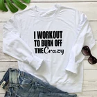 Женский свитшот с длинным рукавом I Workout To Burn Off The Crazy, повседневный джемпер, пуловеры для фитнеса и тренировок