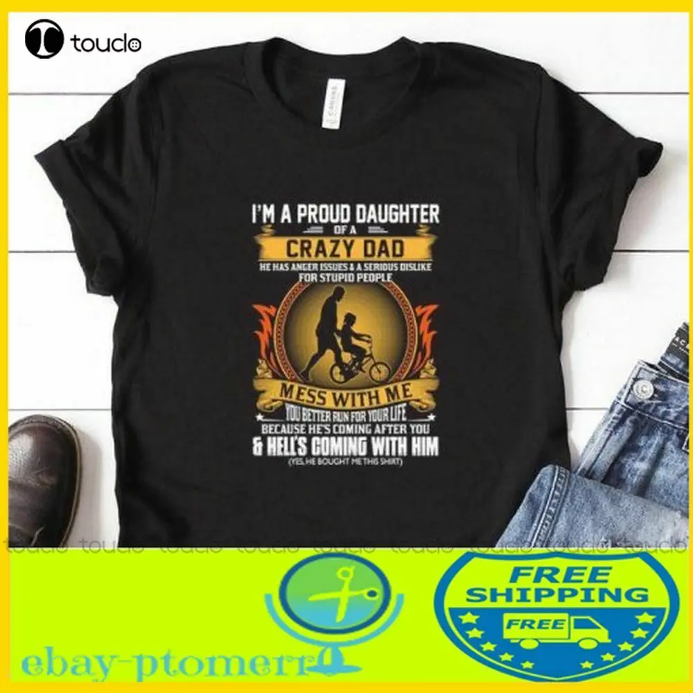 

Hot I Am A Proud Daughter Of A Crazy Dad Mess With Me You Better Run Shirt Unisex Women Men Tee Shirt