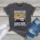 Футболка унисекс Marty Whatever Happens Don't Ever Go To 2020 винтажная одежда женские рубашки 100 хлопок блузки модные женские топы