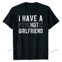 i have a psychotic girlfriend funny boyfriend joke shirt t shirt rife men t shirt normal t shirt cotton casual
