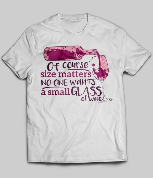 

Of Course Size Matters No One Wants A Small Glass Of Wine Unisex T-Shirt size S-5XL