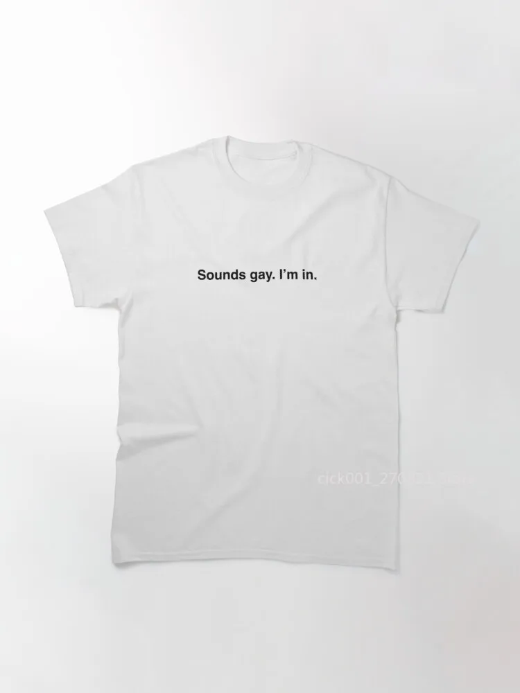 

Sounds gay. I’m in. Classic T-Shirt
