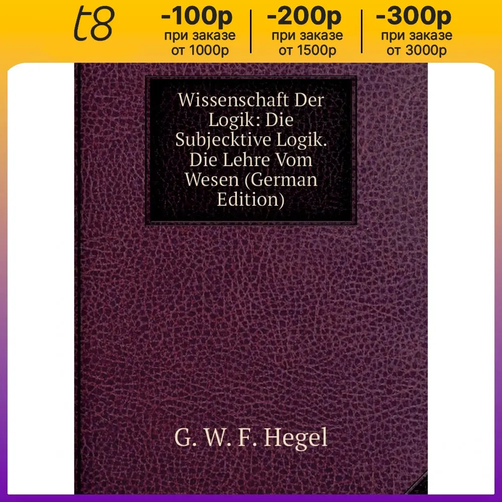 Книга Wissenschaft Der Logik: Die Subjecktive Logik. Die Lehre Vom Wesen (German Edition). Hegel Georg Wilhelm (art.: 3920bc72d07af) - 3920bc72d07af