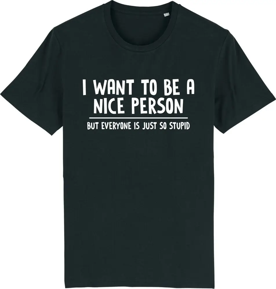 

I Want To Be A Nice Person But Everyone Is Just So Stupid Funny Work T-Shirt