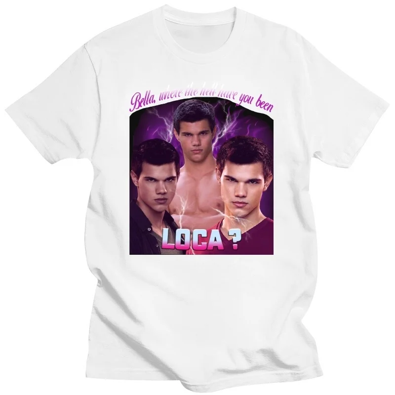 

Bella Where The Hell Have You Been Loca T Shirt Jacob Black Fantasy Film T-Shirt Comfortable 100% Cotton Camiseta EU Size