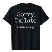 sorry im late i saw a dog t shirt funny dog lover shirts