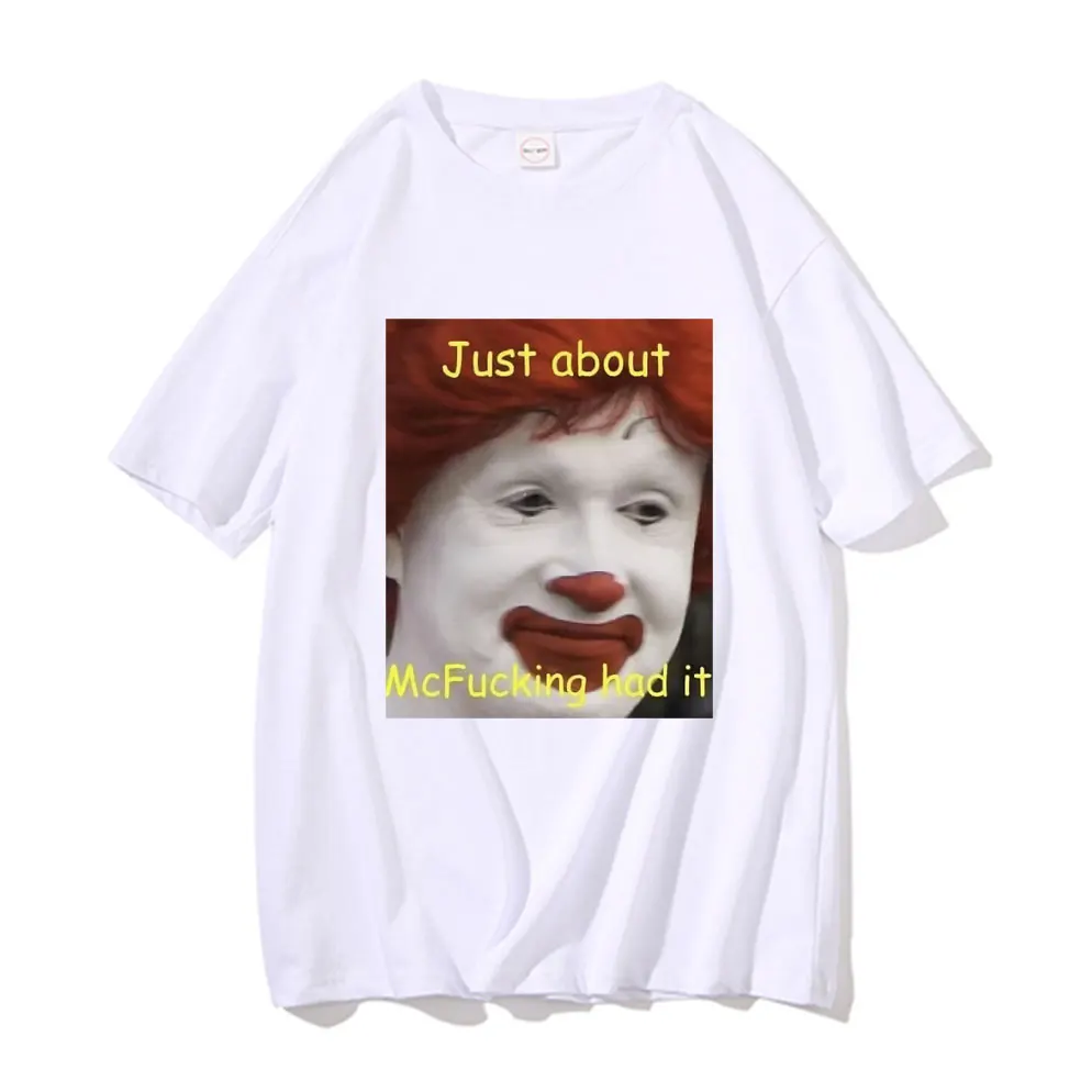 

Just about Mcfucking Had It Meme T-shirts Men's Women's Fashion Harajuku Tshirt Short Sleeve Men Funny Oversized T Shirt Tops