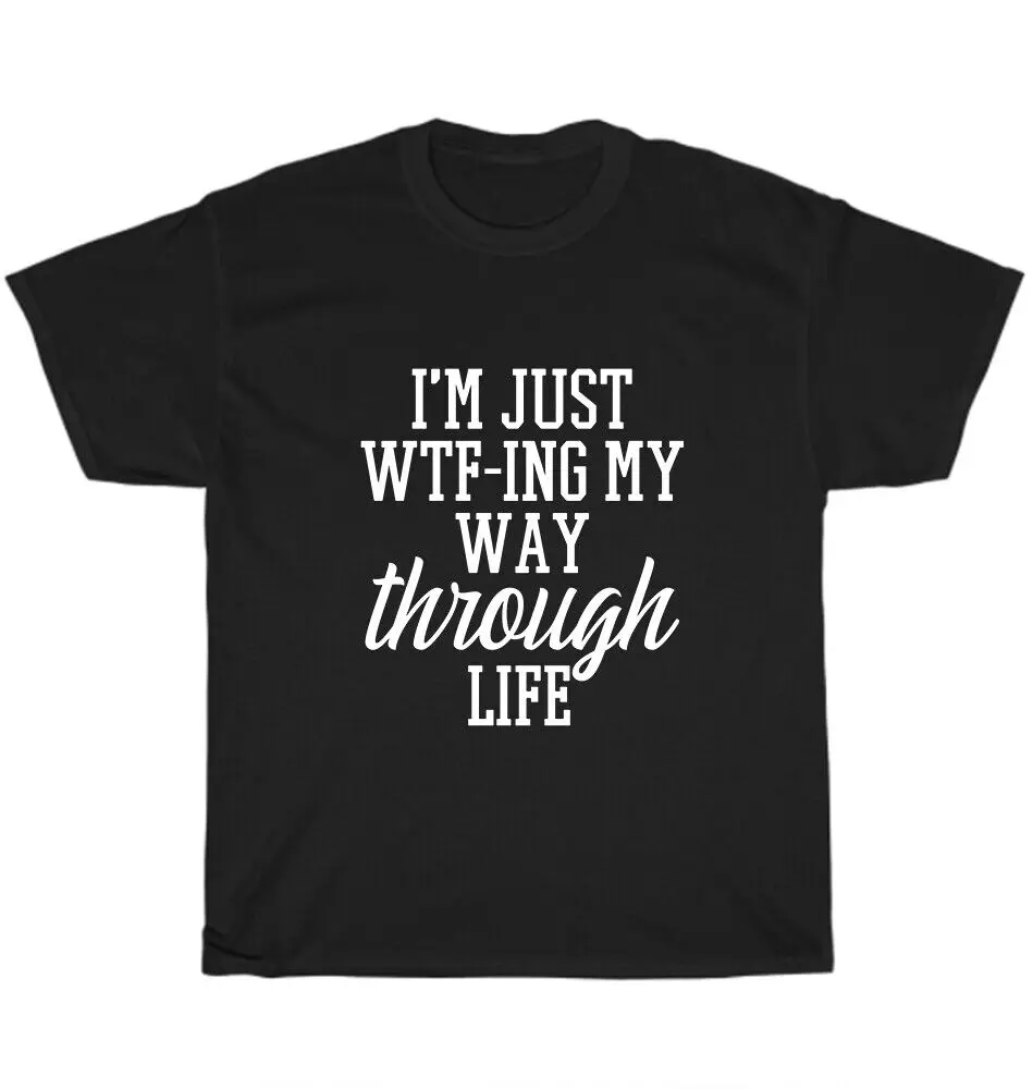 

I Just WTF ing My Way Through Life хлопковая Футболка с круглым вырезом, мужские повседневные футболки с коротким рукавом, топы, женские футболки